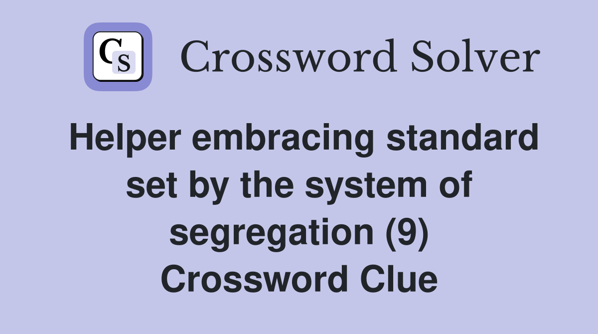 Helper embracing standard set by the system of segregation (9) Crossword Clue