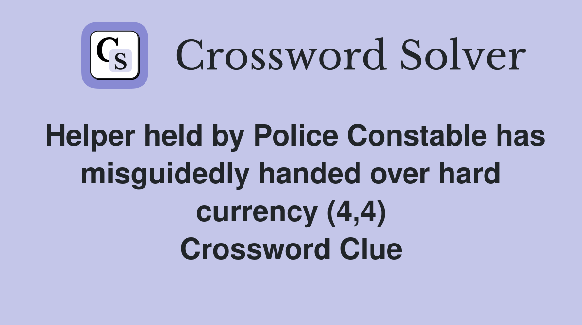 Helper held by Police Constable has misguidedly handed over hard currency (4,4) Crossword Clue