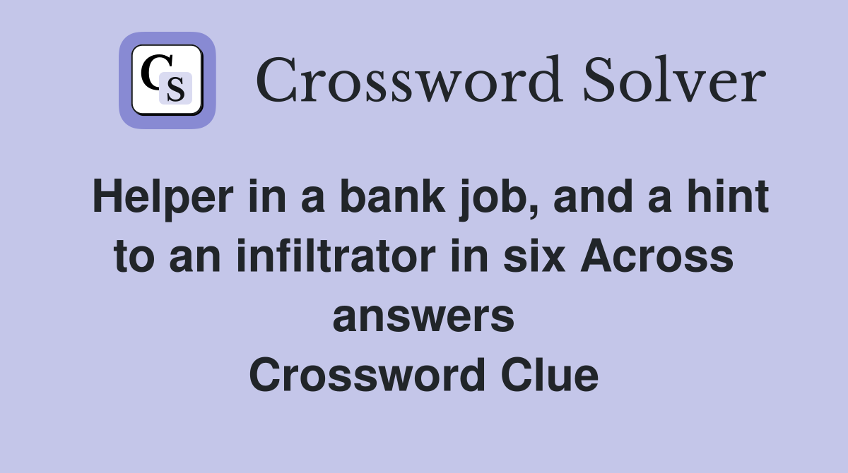 Helper in a bank job, and a hint to an infiltrator in six Across answers Crossword Clue