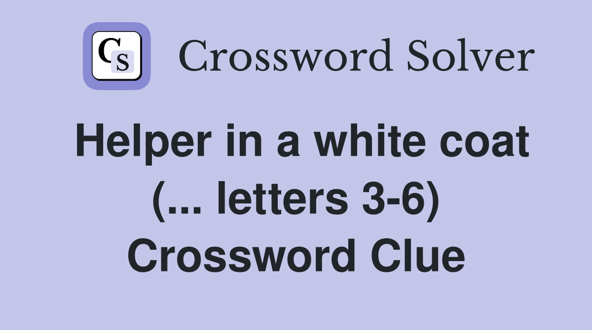 Helper in a white coat (... letters 3-6) Crossword Clue