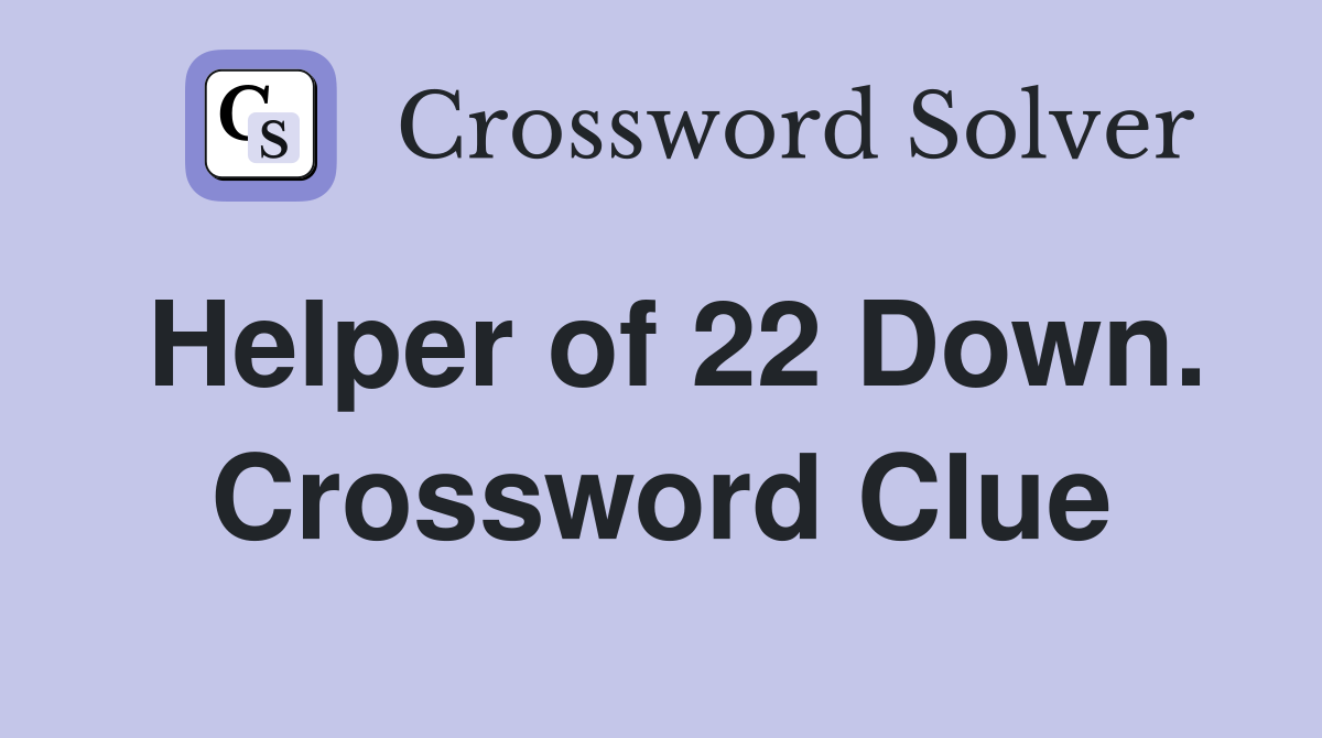 Helper of 22 Down. Crossword Clue