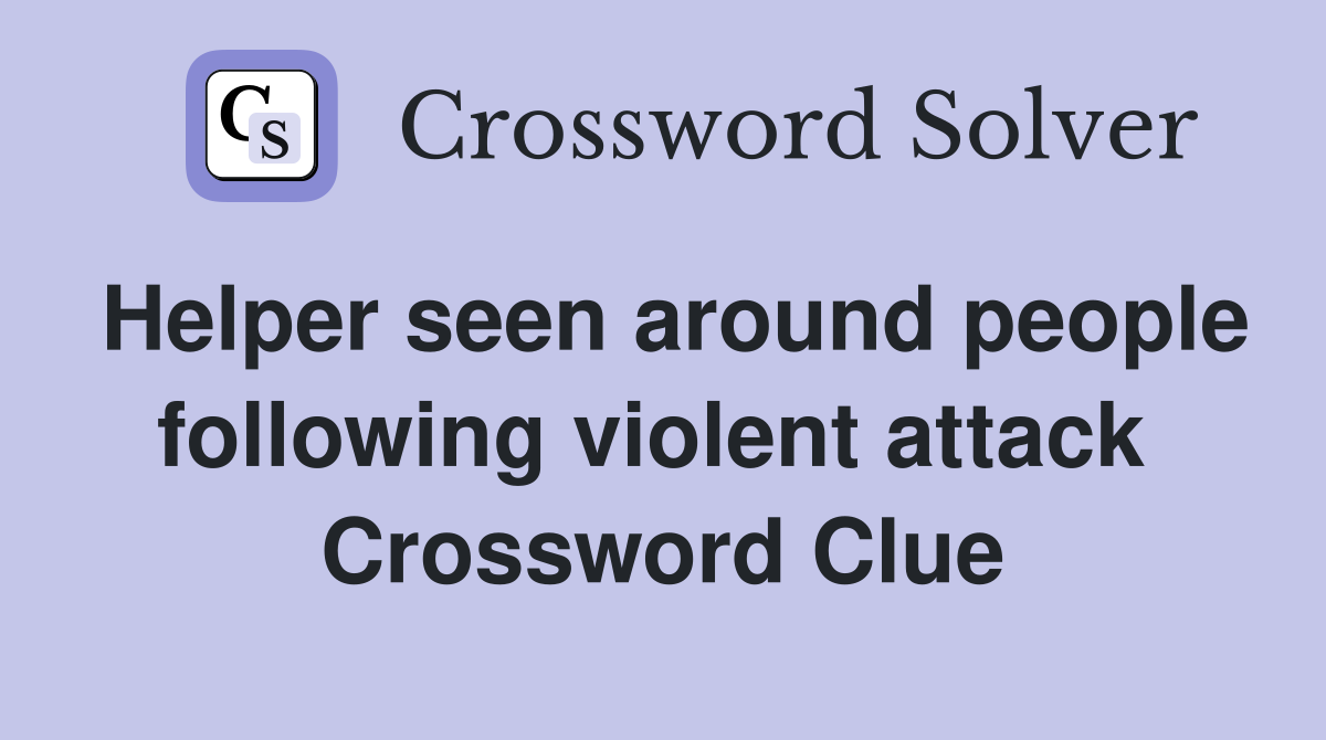 Helper seen around people following violent attack  Crossword Clue