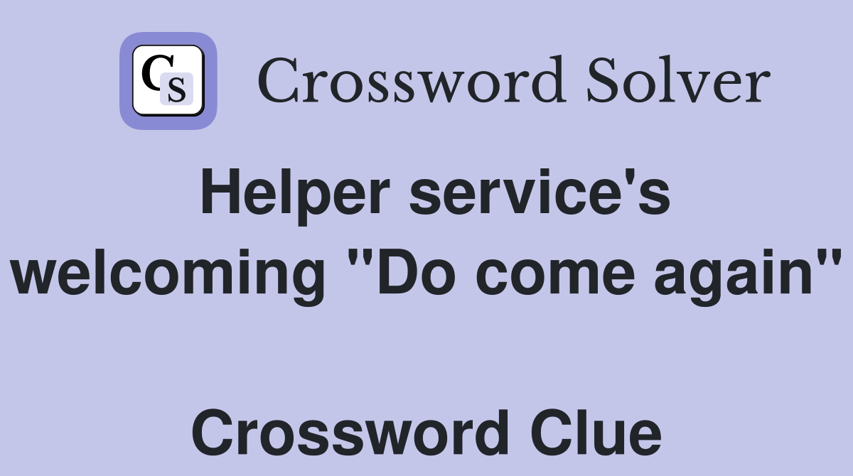 Helper service's welcoming "Do come again"  Crossword Clue