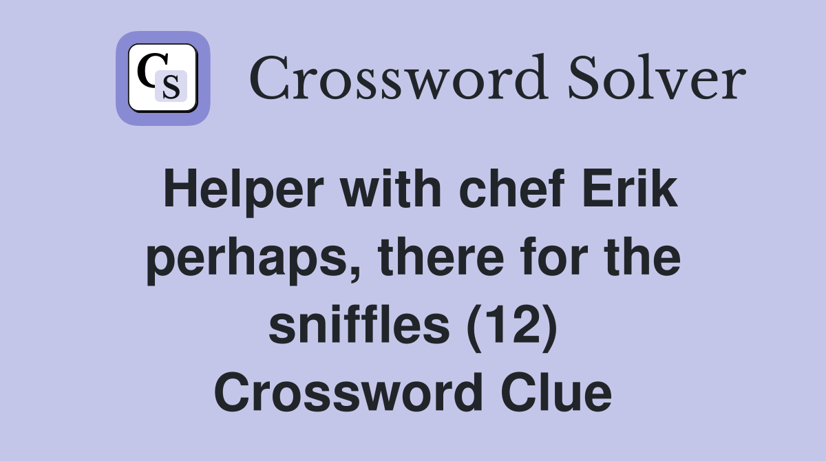 Helper with chef Erik perhaps, there for the sniffles (12) Crossword Clue