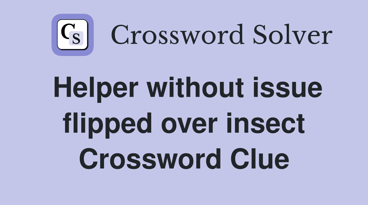 Helper without issue flipped over insect Crossword Clue