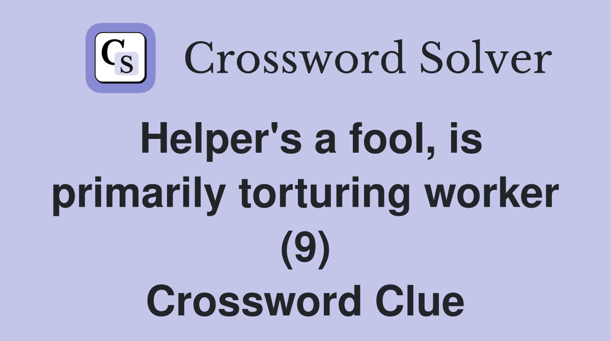 Helper's a fool, is primarily torturing worker (9) Crossword Clue