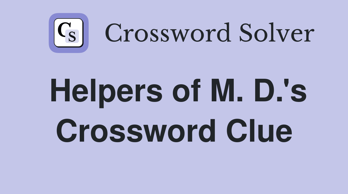 Helpers of M. D.'s Crossword Clue
