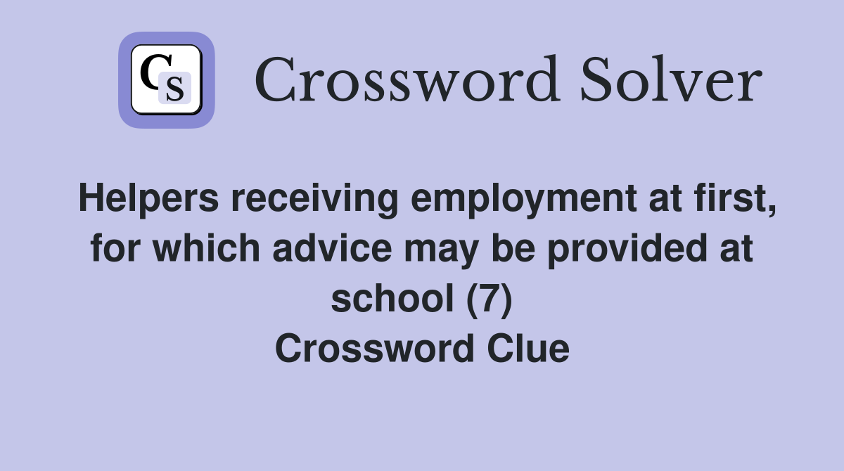 Helpers receiving employment at first, for which advice may be provided at school (7) Crossword Clue
