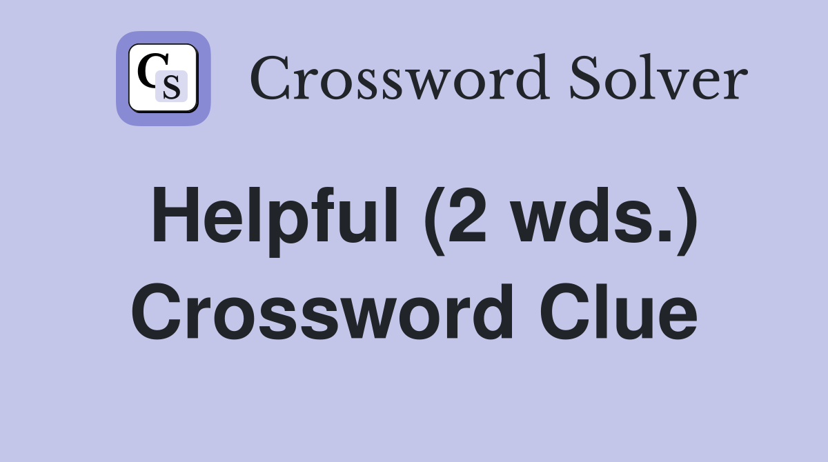 Helpful (2 wds.) Crossword Clue