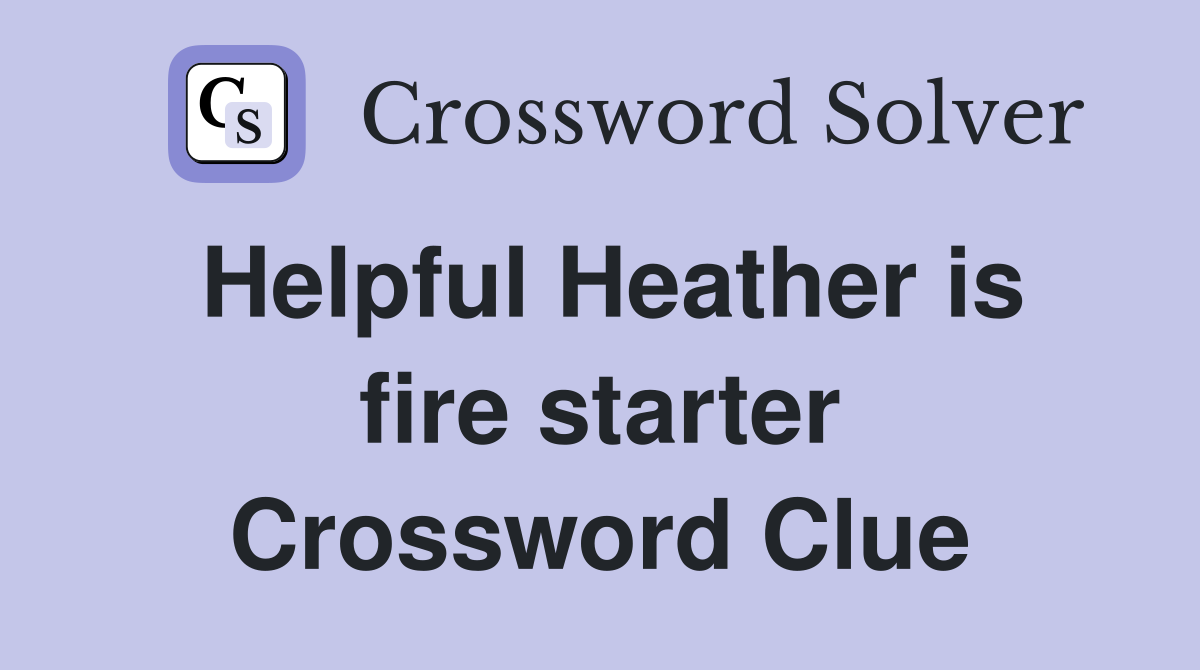 Helpful Heather is fire starter Crossword Clue