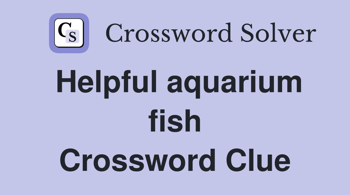 Helpful aquarium fish Crossword Clue