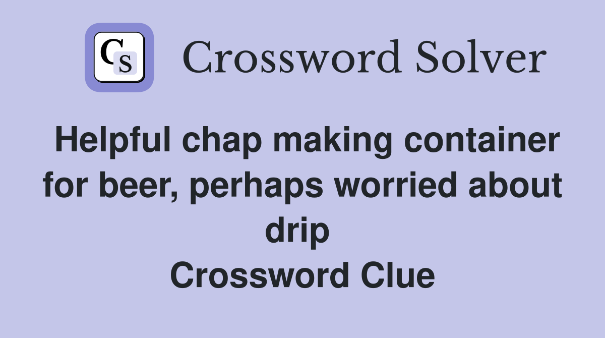 Helpful chap making container for beer, perhaps worried about drip  Crossword Clue