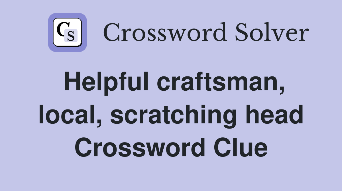 Helpful craftsman, local, scratching head Crossword Clue
