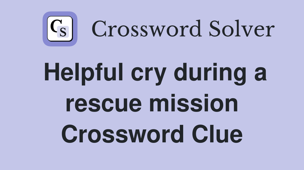 Helpful cry during a rescue mission Crossword Clue