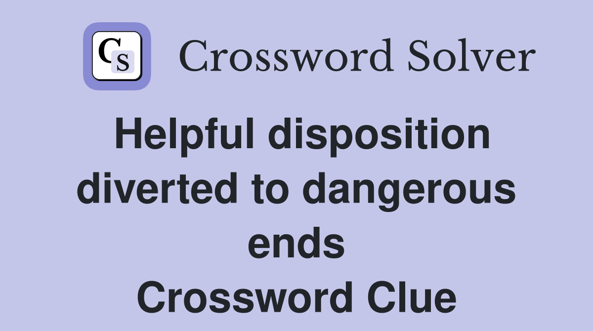 Helpful disposition diverted to dangerous ends Crossword Clue