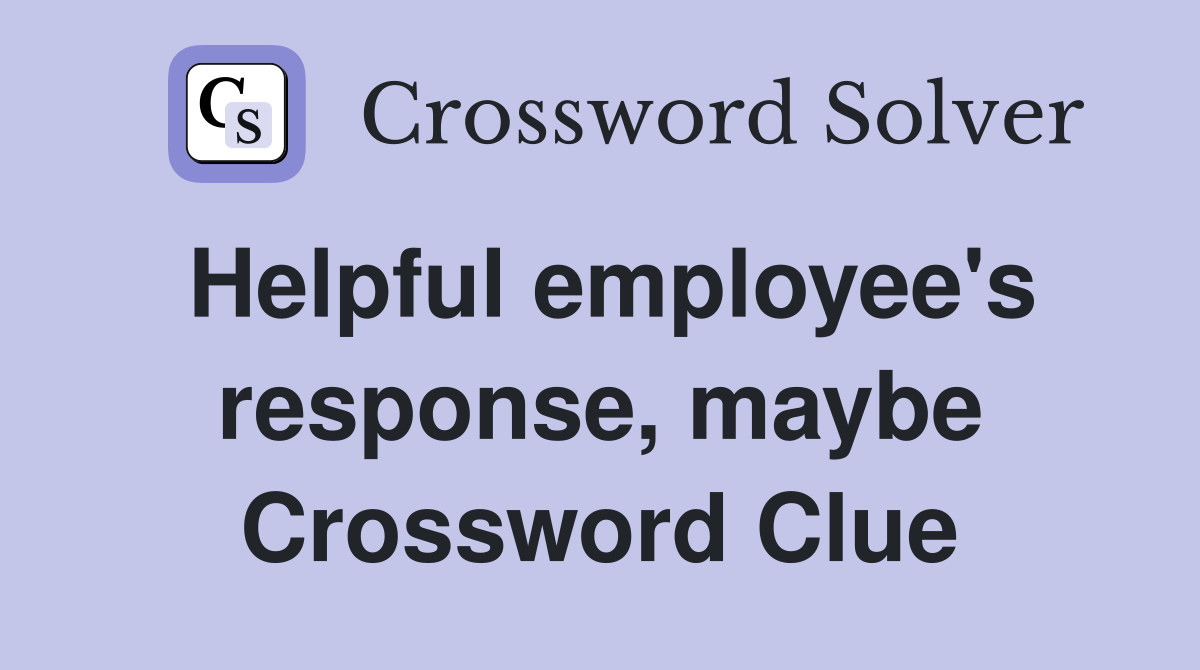 Helpful employee's response, maybe Crossword Clue