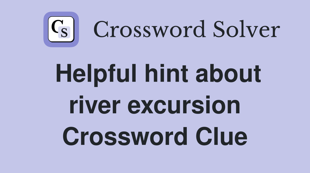 Helpful hint about river excursion Crossword Clue