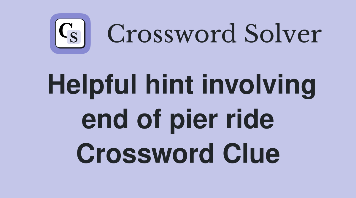Helpful hint involving end of pier ride Crossword Clue