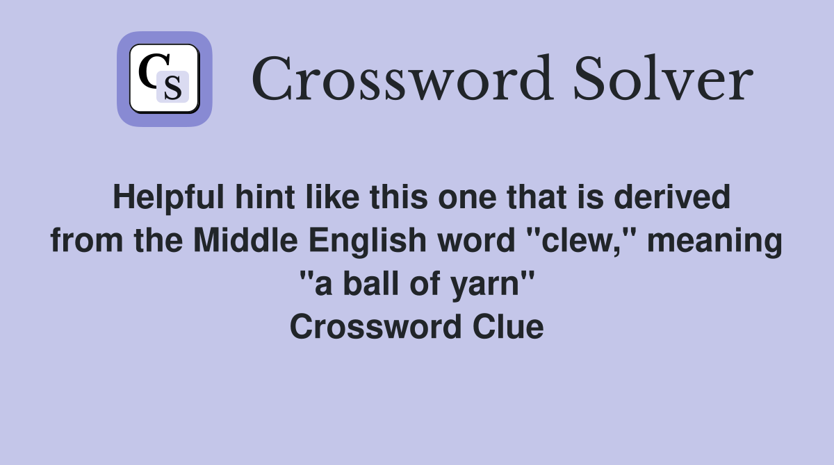 Helpful hint like this one that is derived from the Middle English word "clew," meaning "a ball of yarn" Crossword Clue