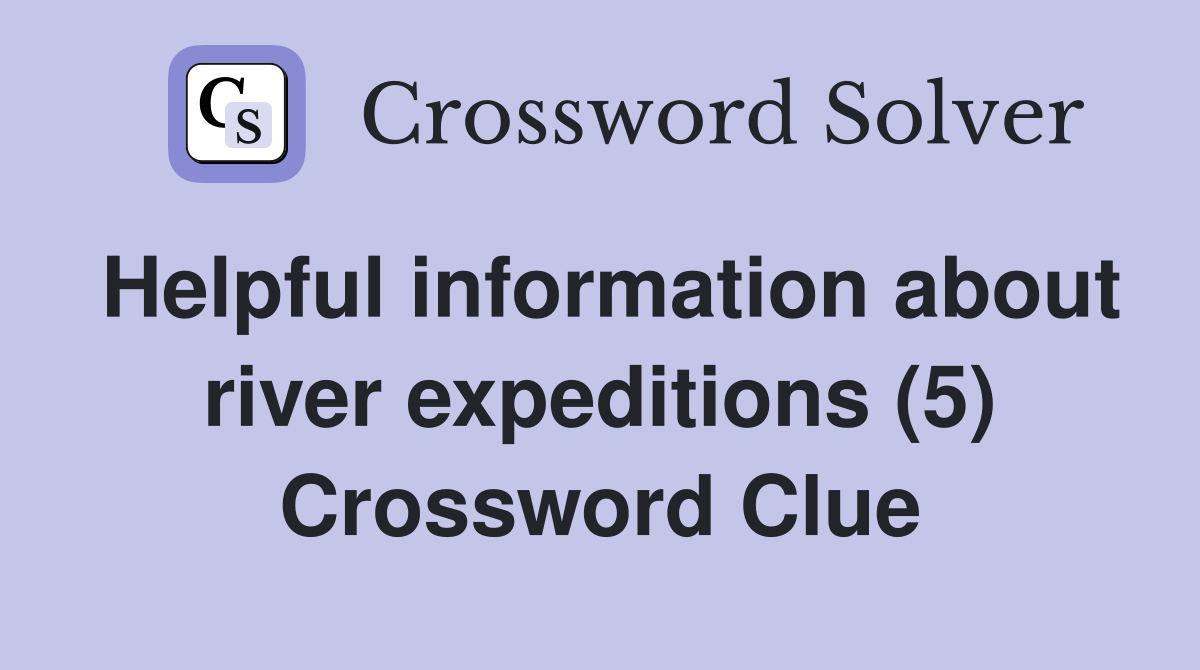 Helpful information about river expeditions (5) Crossword Clue