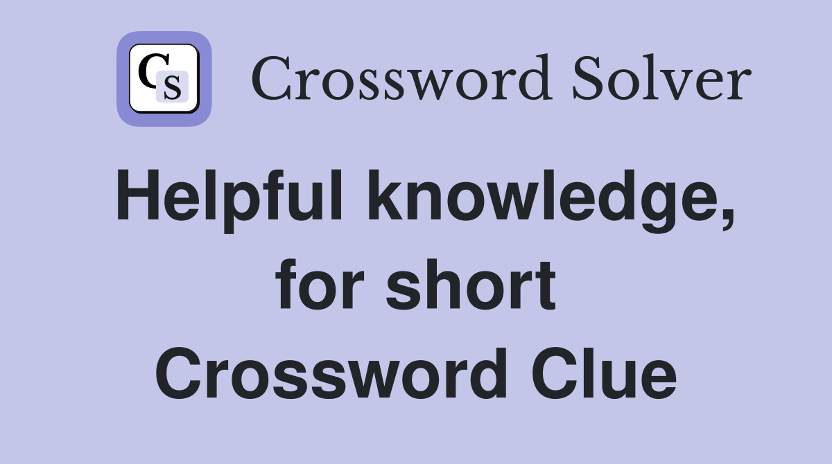 Helpful knowledge, for short Crossword Clue