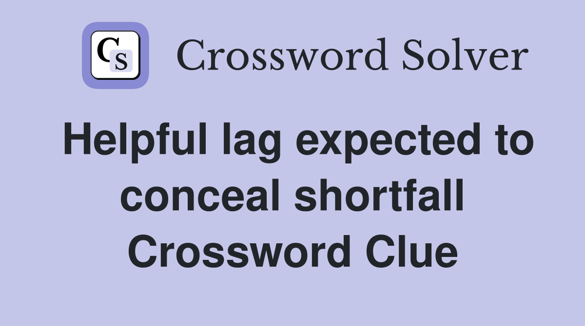 Helpful lag expected to conceal shortfall Crossword Clue