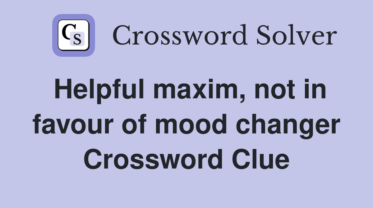 Helpful maxim, not in favour of mood changer Crossword Clue