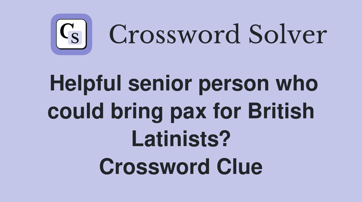 Helpful senior person who could bring pax for British Latinists? Crossword Clue