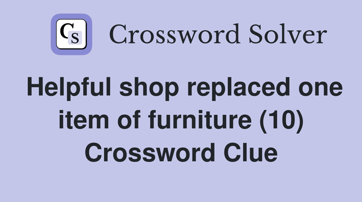 Helpful shop replaced one item of furniture (10) Crossword Clue
