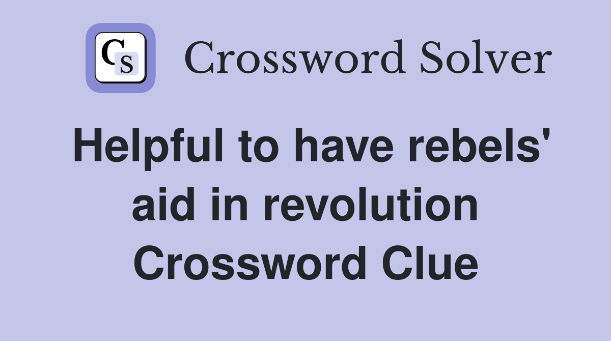 Helpful to have rebels' aid in revolution Crossword Clue