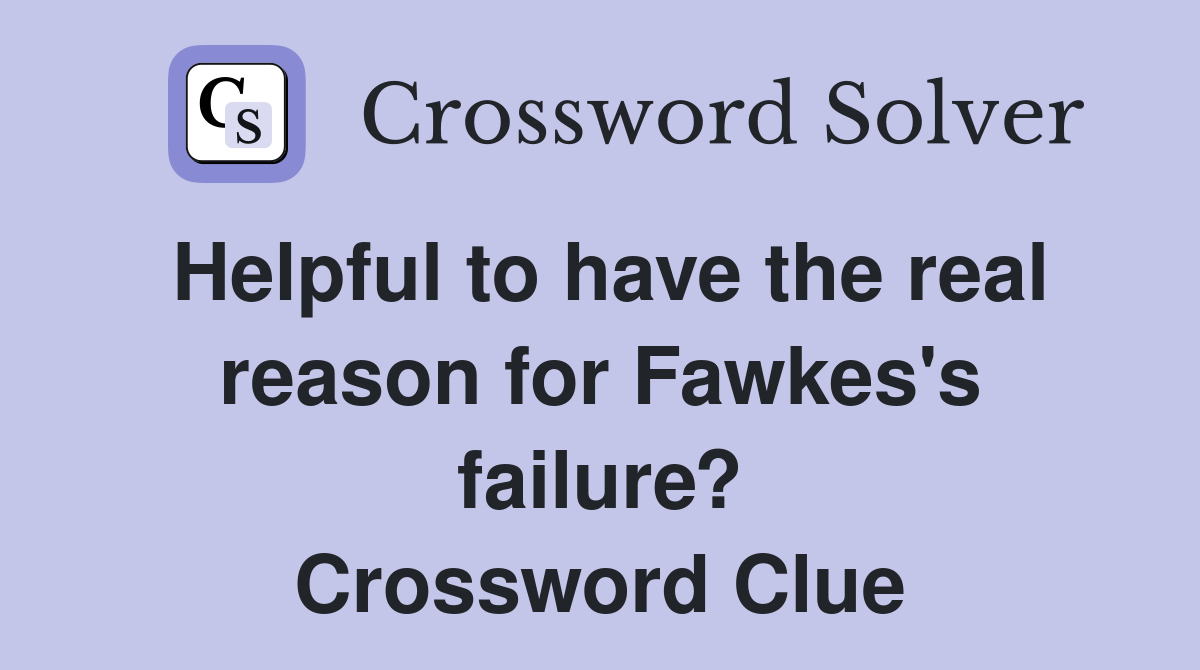 Helpful to have the real reason for Fawkes's failure? Crossword Clue