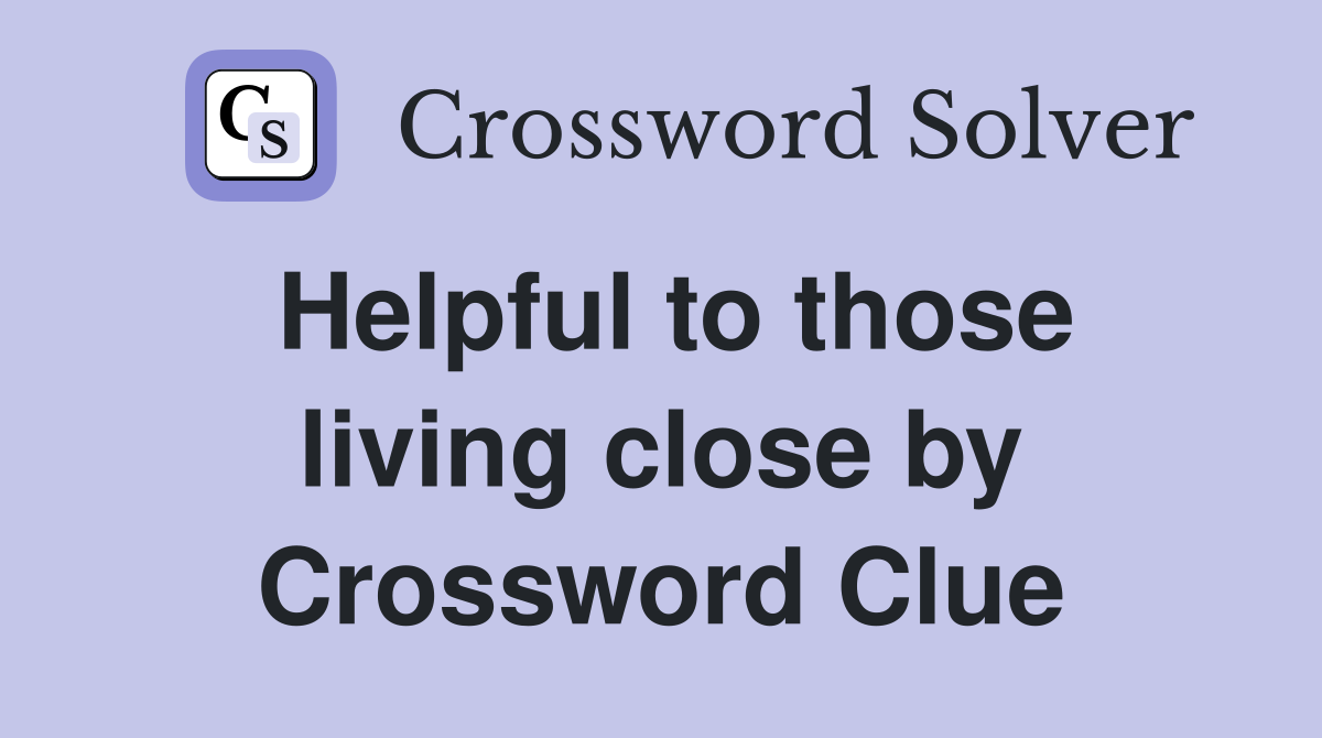 Helpful to those living close by Crossword Clue