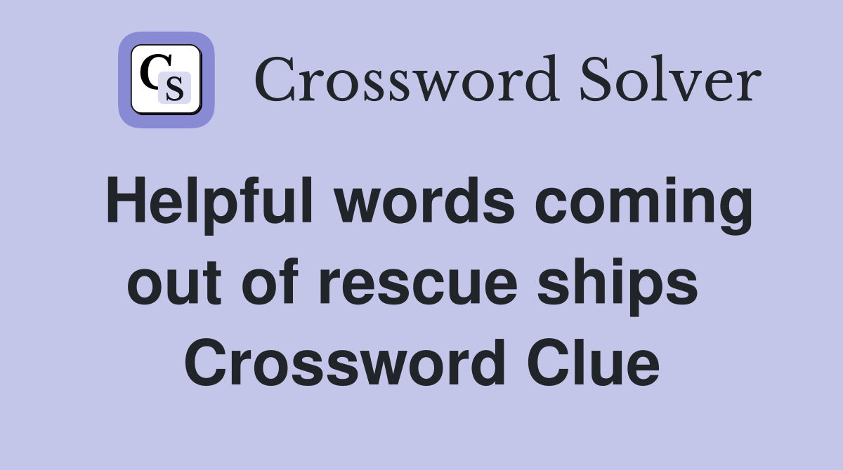 Helpful words coming out of rescue ships  Crossword Clue