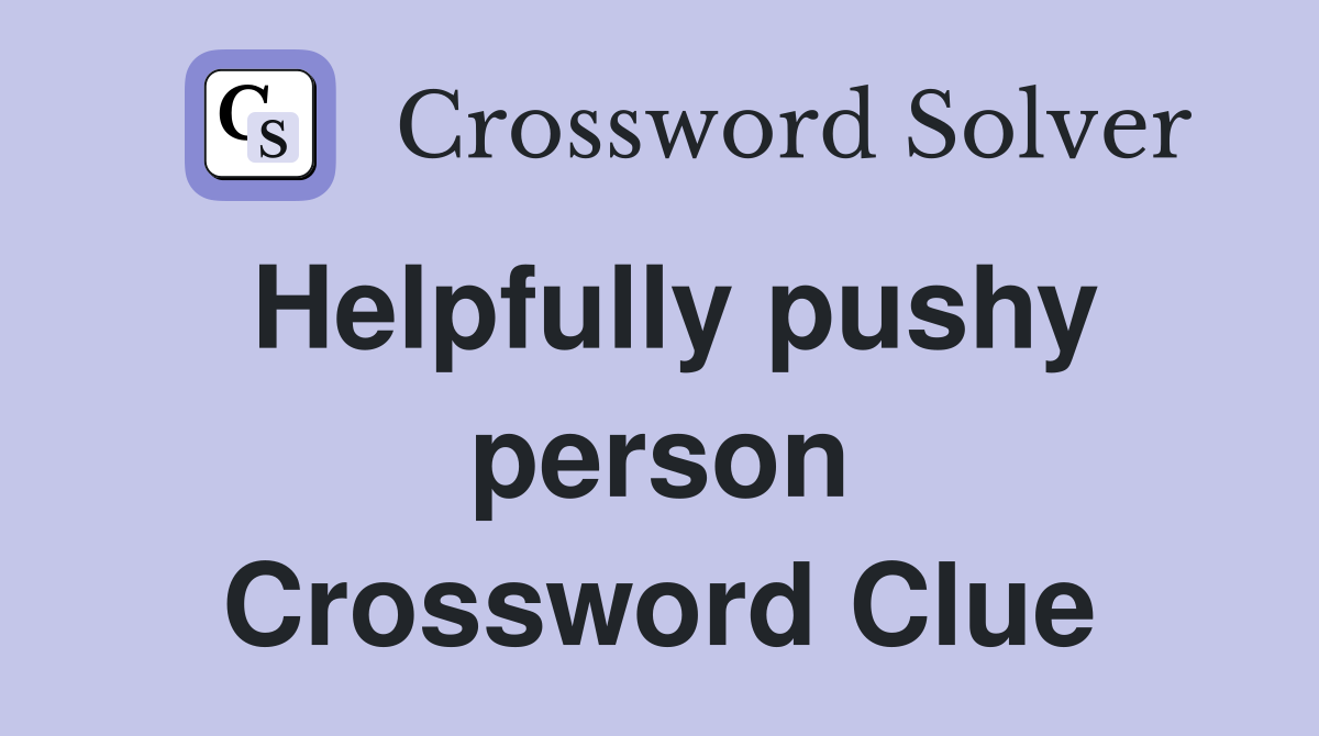Helpfully pushy person Crossword Clue