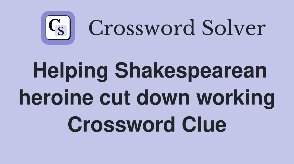 Helping Shakespearean heroine cut down working Crossword Clue