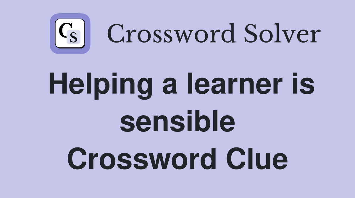 Helping a learner is sensible Crossword Clue