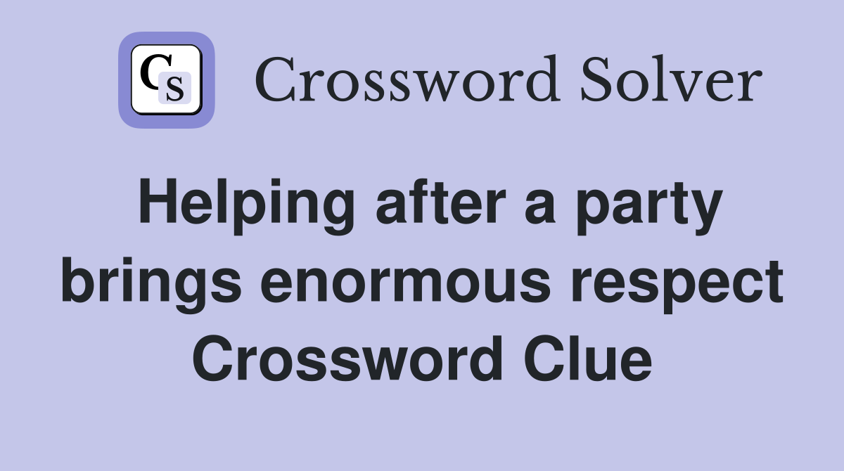 Helping after a party brings enormous respect Crossword Clue