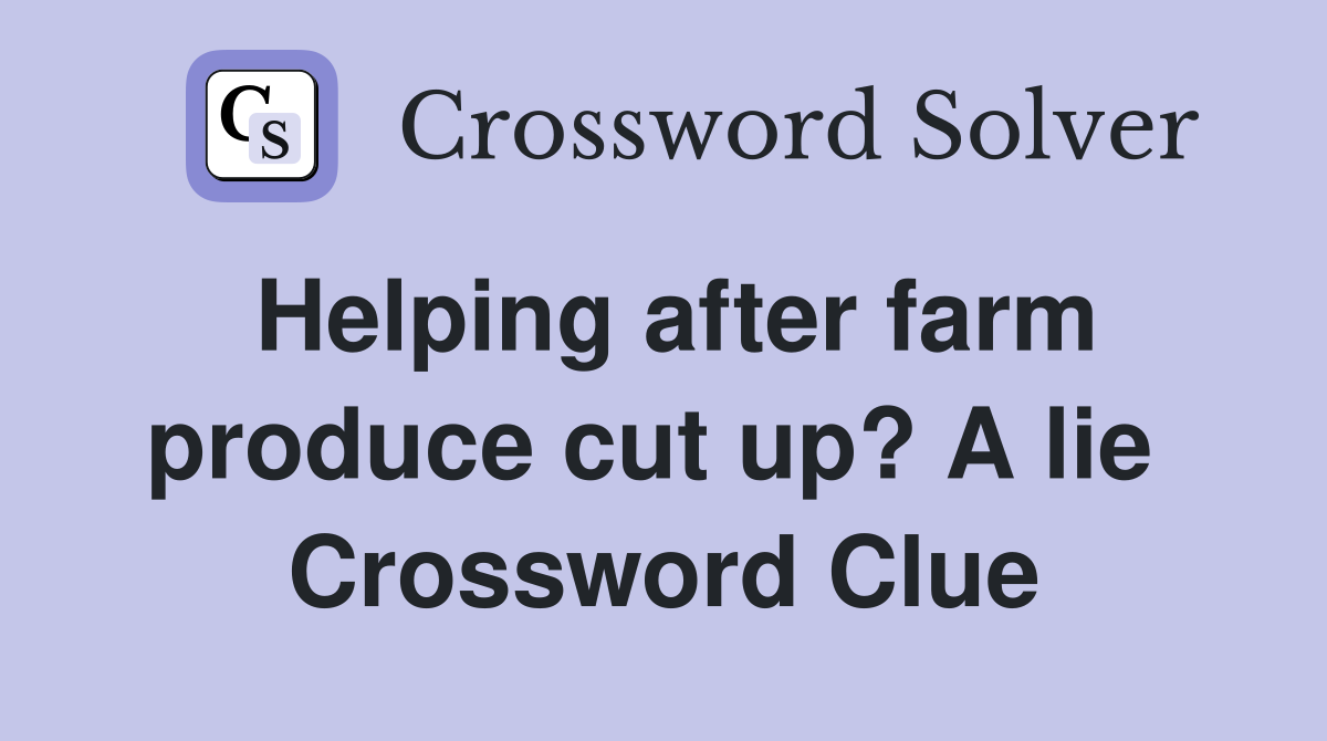 Helping after farm produce cut up? A lie  Crossword Clue