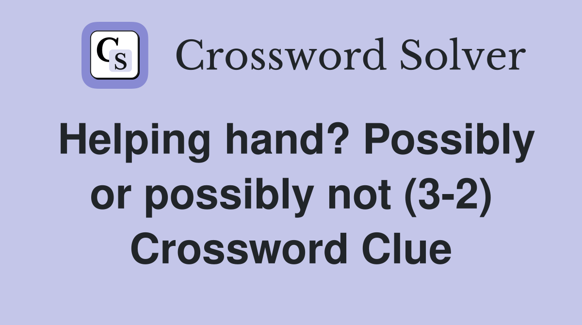 Helping hand? Possibly or possibly not (3-2) Crossword Clue