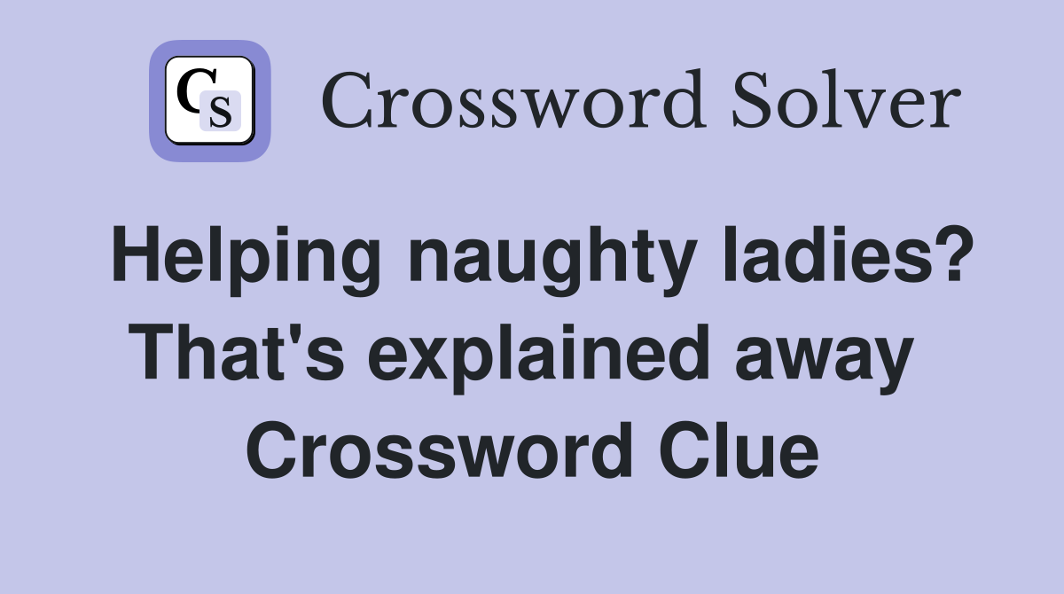 Helping naughty ladies? That's explained away  Crossword Clue
