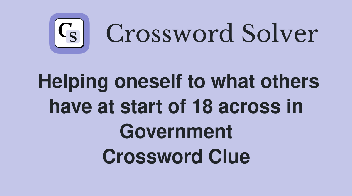 Helping oneself to what others have at start of 18 across in Government Crossword Clue