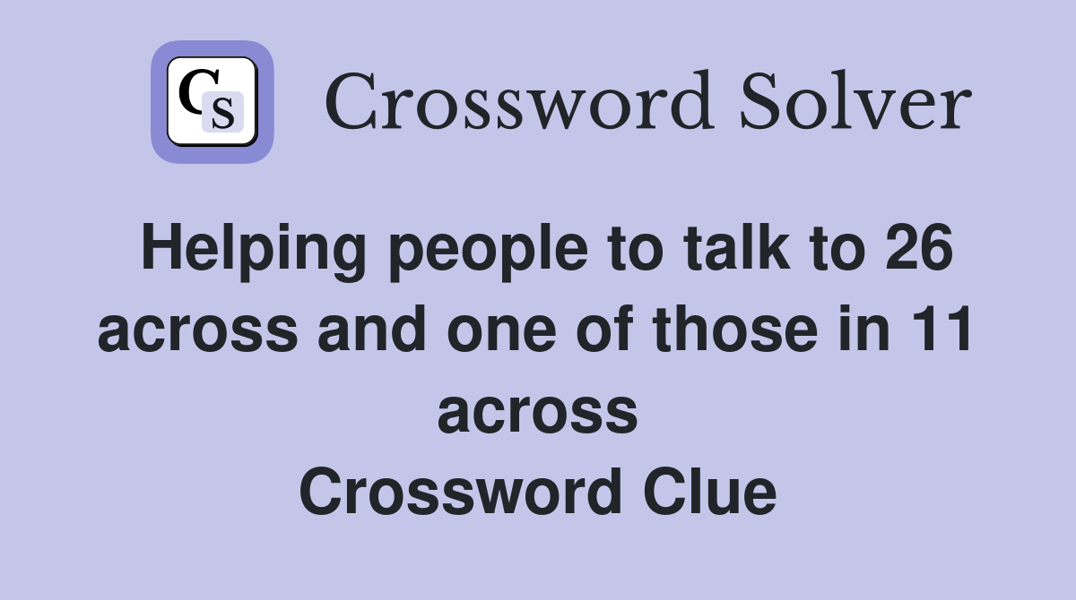 Helping people to talk to 26 across and one of those in 11 across Crossword Clue