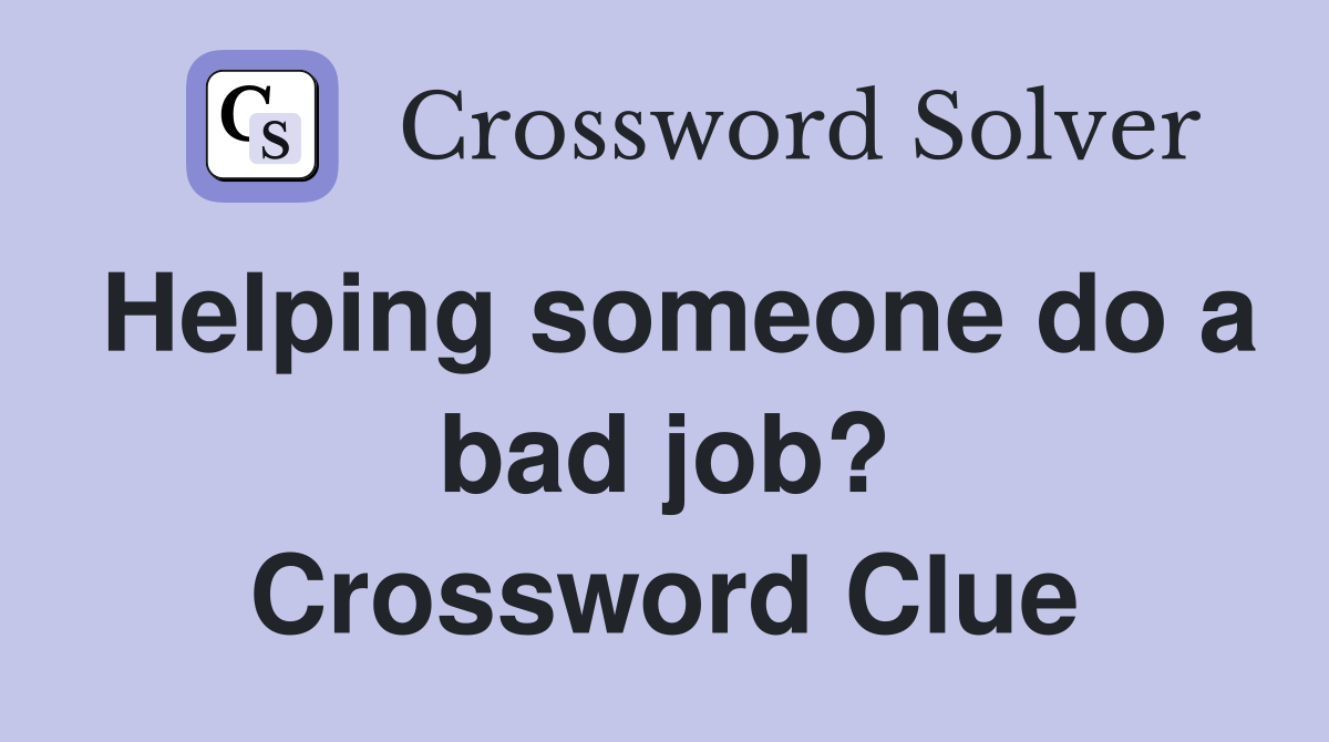 Helping someone do a bad job? Crossword Clue