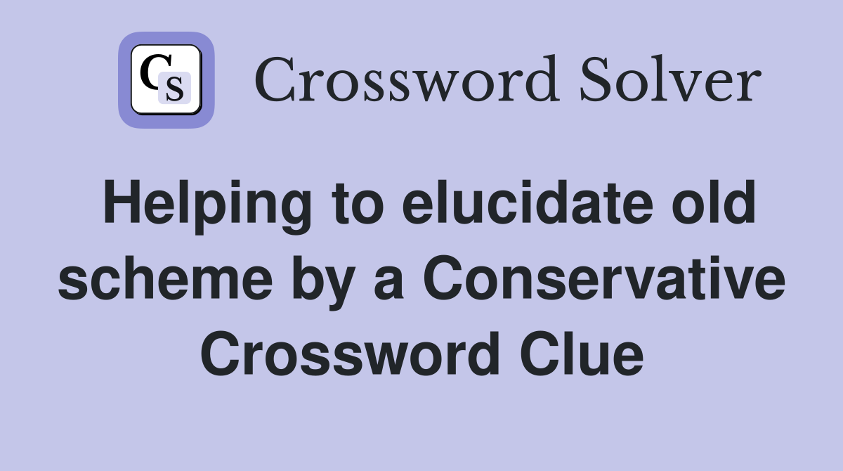 Helping to elucidate old scheme by a Conservative Crossword Clue