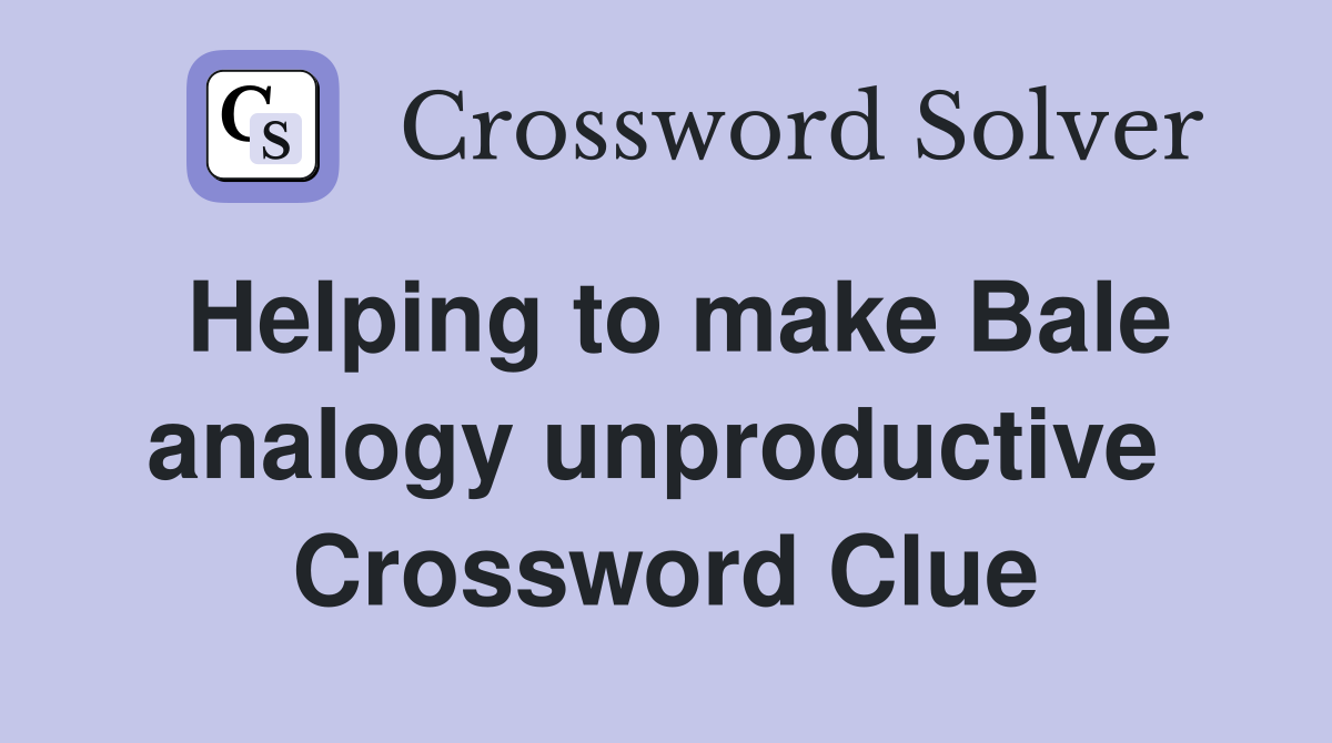 Helping to make Bale analogy unproductive  Crossword Clue
