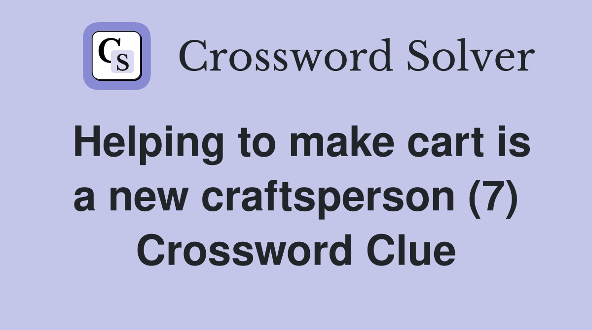 Helping to make cart is a new craftsperson (7) Crossword Clue