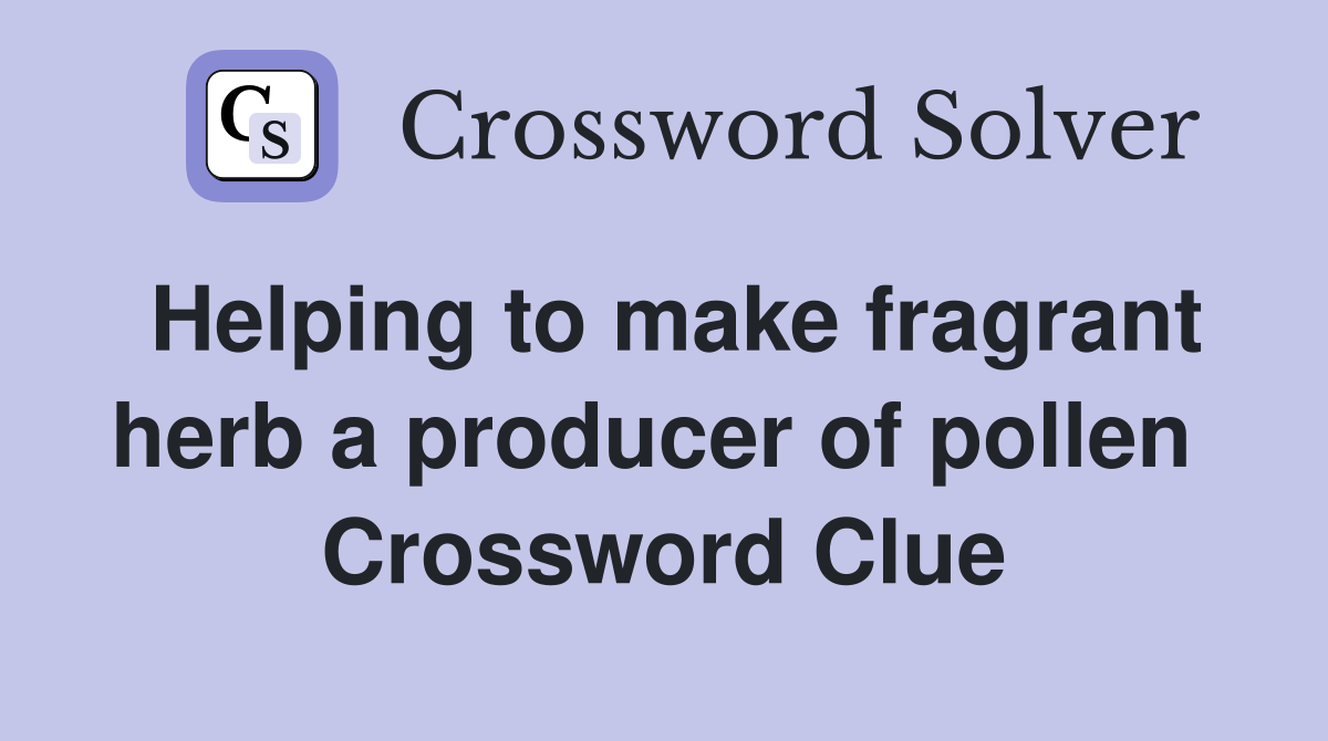 Helping to make fragrant herb a producer of pollen  Crossword Clue