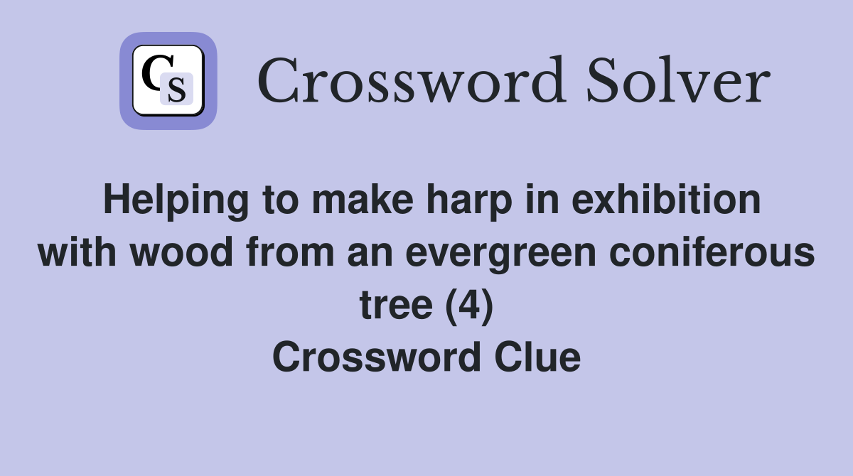 Helping to make harp in exhibition with wood from an evergreen coniferous tree (4) Crossword Clue