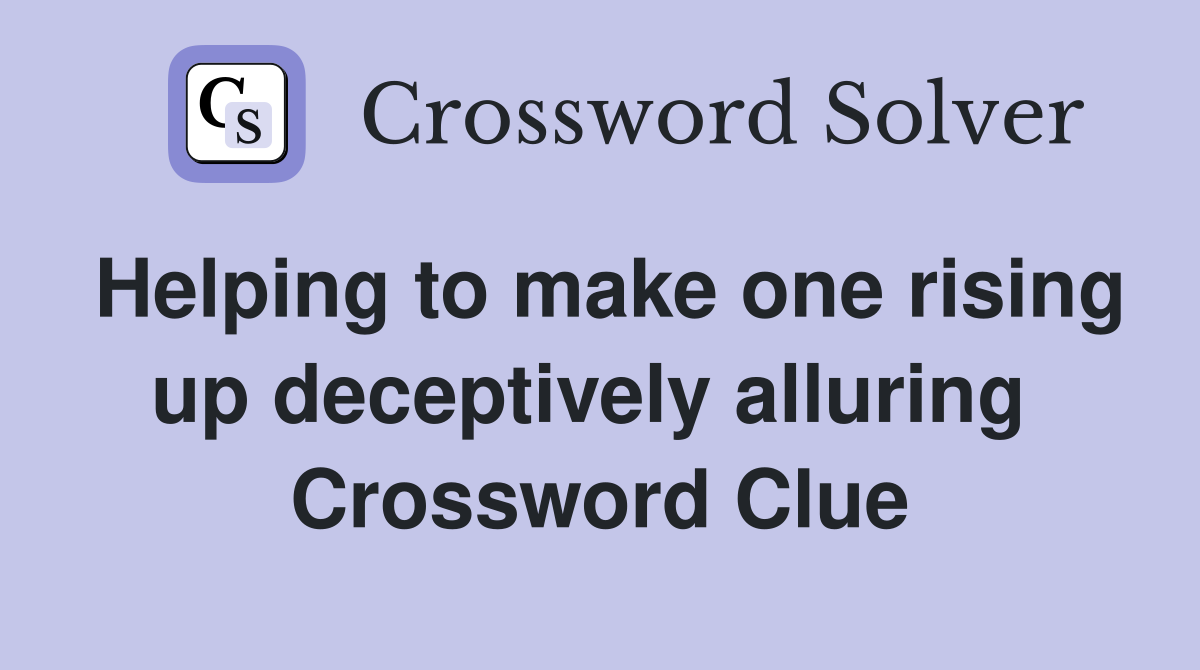 Helping to make one rising up deceptively alluring  Crossword Clue
