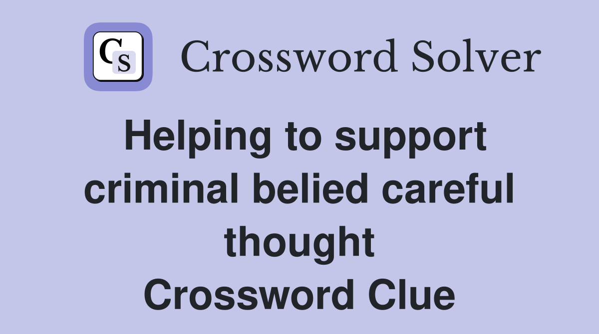Helping to support criminal belied careful thought Crossword Clue